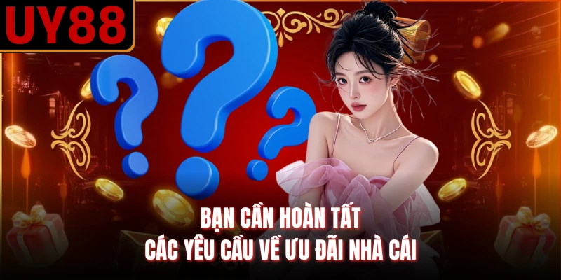 Bạn cần hoàn tất các yêu cầu về ưu đãi nhà cái
