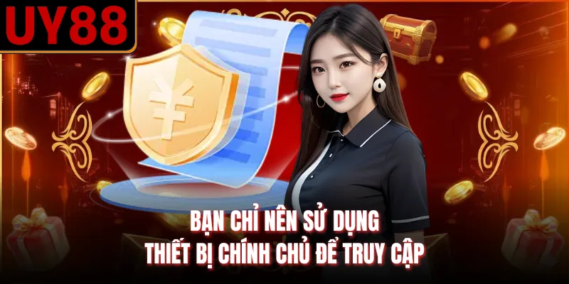 Bạn chỉ nên sử dụng thiết bị chính chủ để truy cập