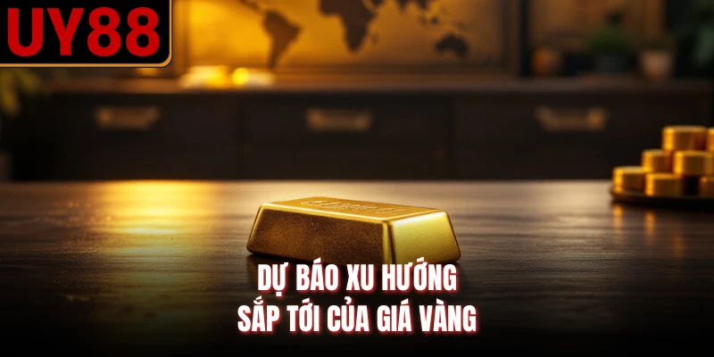 Dự báo xu hướng sắp tới của giá vàng