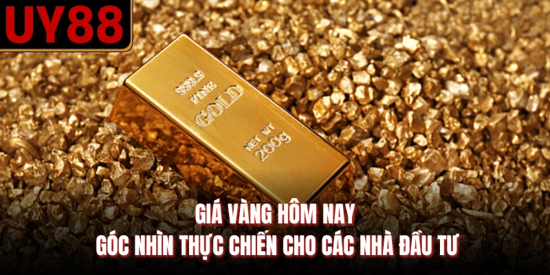 Giá Vàng Hôm Nay - Góc Nhìn Thực Chiến Cho Các Nhà Đầu Tư