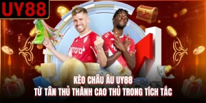 Kèo Châu Âu UY88 - Từ Tân Thủ Thành Cao Thủ Trong Tích Tắc