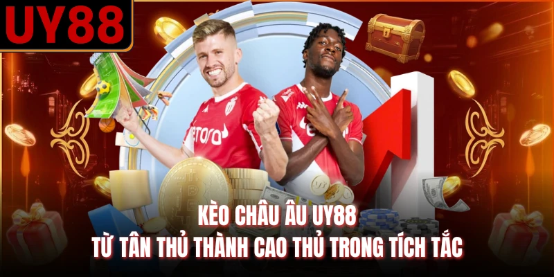 Kèo Châu Âu UY88 - Từ Tân Thủ Thành Cao Thủ Trong Tích Tắc