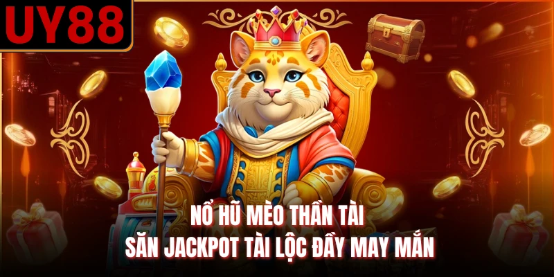 Nổ Hũ Mèo Thần Tài - Săn Jackpot Tài Lộc Đầy May Mắn