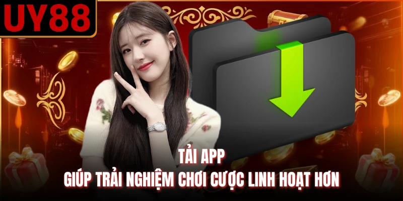 Tải app giúp trải nghiệm chơi cược linh hoạt hơn