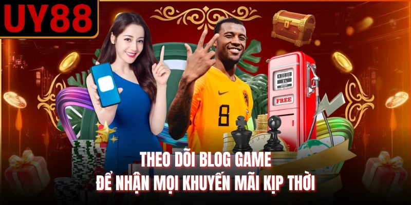 Theo dõi blog game để nhận mọi khuyến mãi kịp thời