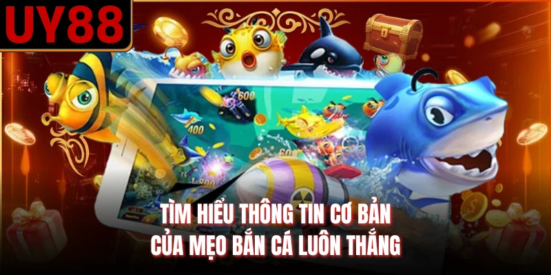 Tìm hiểu thông tin cơ bản của mẹo bắn cá luôn thắng