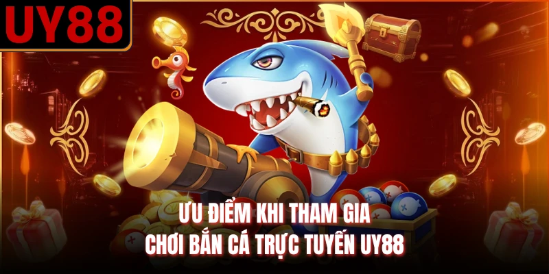 Ưu điểm khi tham gia chơi bắn cá trực tuyến UY88