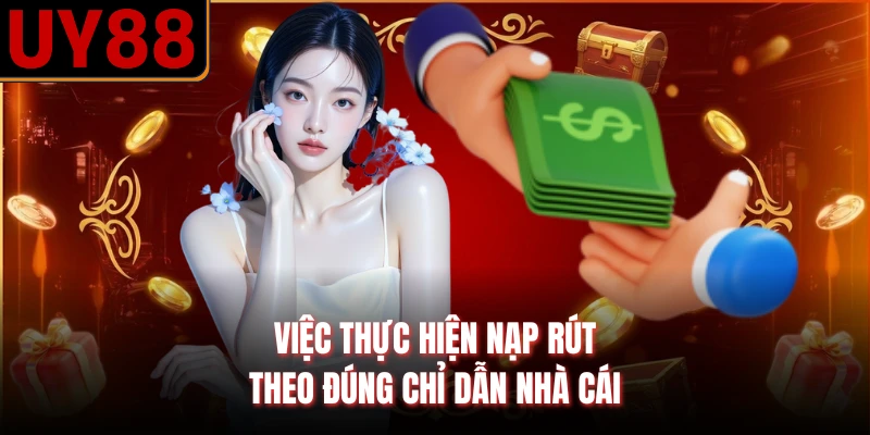 Việc thực hiện nạp rút theo đúng chỉ dẫn nhà cái